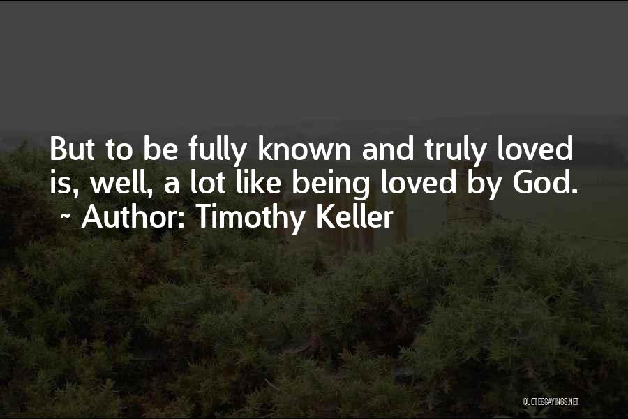 Timothy Keller Quotes: But To Be Fully Known And Truly Loved Is, Well, A Lot Like Being Loved By God.