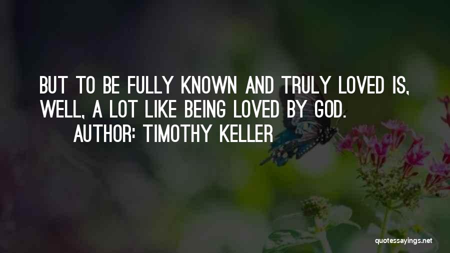Timothy Keller Quotes: But To Be Fully Known And Truly Loved Is, Well, A Lot Like Being Loved By God.