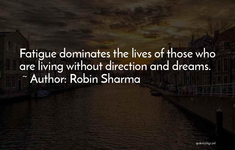 Robin Sharma Quotes: Fatigue Dominates The Lives Of Those Who Are Living Without Direction And Dreams.