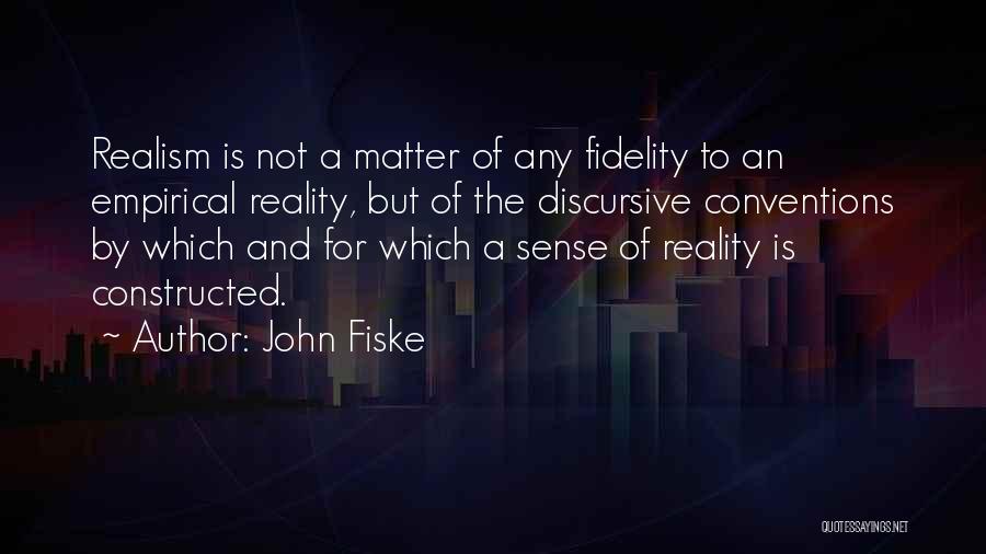 John Fiske Quotes: Realism Is Not A Matter Of Any Fidelity To An Empirical Reality, But Of The Discursive Conventions By Which And