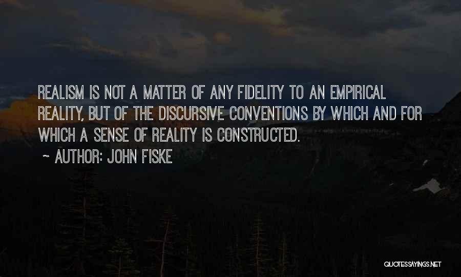 John Fiske Quotes: Realism Is Not A Matter Of Any Fidelity To An Empirical Reality, But Of The Discursive Conventions By Which And