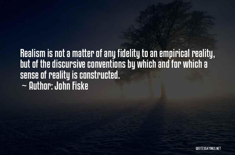 John Fiske Quotes: Realism Is Not A Matter Of Any Fidelity To An Empirical Reality, But Of The Discursive Conventions By Which And