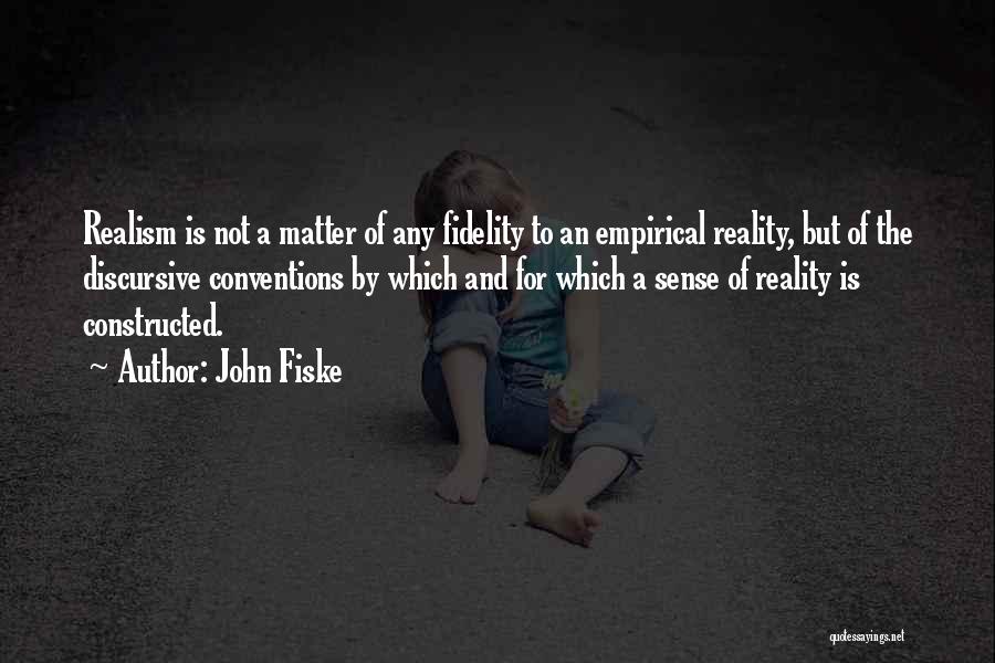 John Fiske Quotes: Realism Is Not A Matter Of Any Fidelity To An Empirical Reality, But Of The Discursive Conventions By Which And