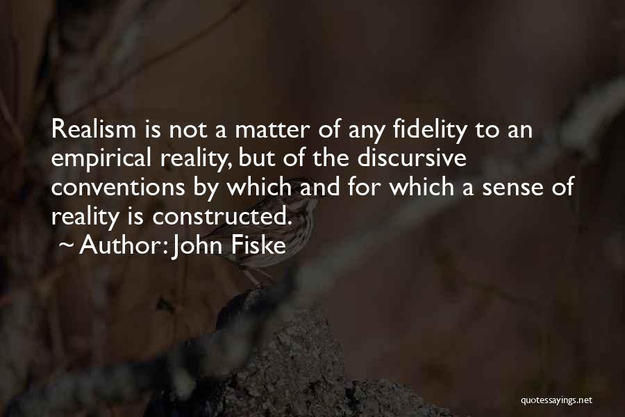 John Fiske Quotes: Realism Is Not A Matter Of Any Fidelity To An Empirical Reality, But Of The Discursive Conventions By Which And