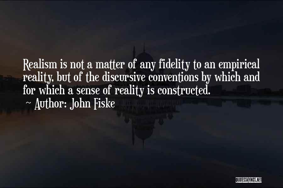 John Fiske Quotes: Realism Is Not A Matter Of Any Fidelity To An Empirical Reality, But Of The Discursive Conventions By Which And