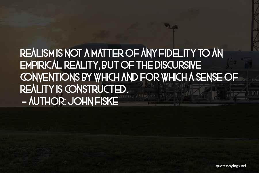 John Fiske Quotes: Realism Is Not A Matter Of Any Fidelity To An Empirical Reality, But Of The Discursive Conventions By Which And