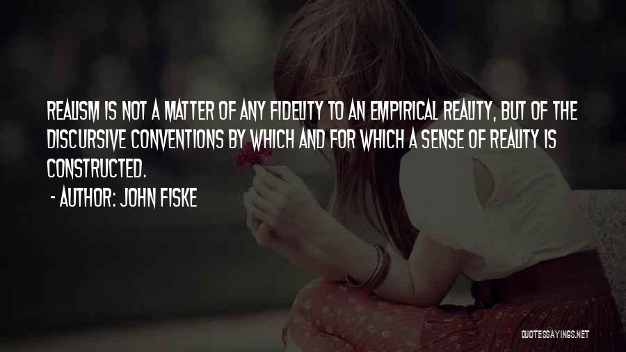 John Fiske Quotes: Realism Is Not A Matter Of Any Fidelity To An Empirical Reality, But Of The Discursive Conventions By Which And