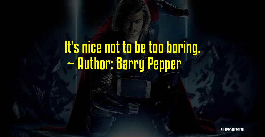 Barry Pepper Quotes: It's Nice Not To Be Too Boring.