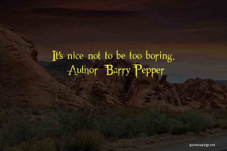 Barry Pepper Quotes: It's Nice Not To Be Too Boring.