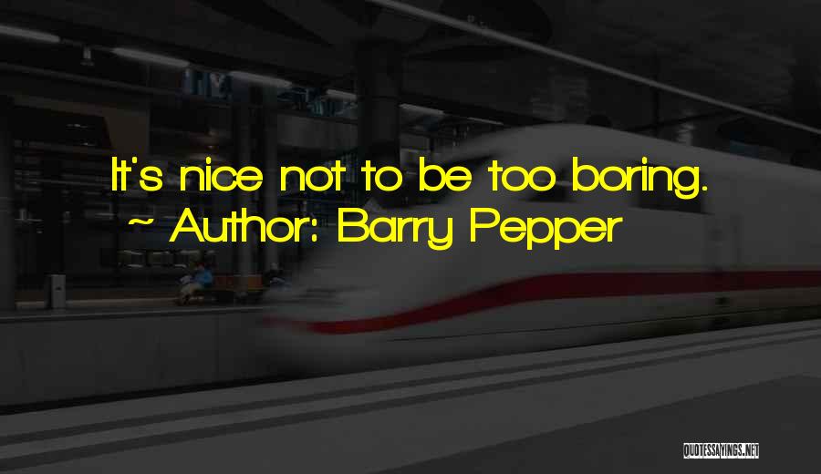 Barry Pepper Quotes: It's Nice Not To Be Too Boring.