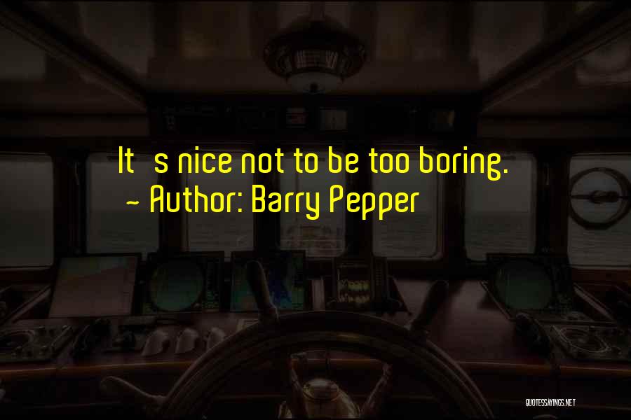 Barry Pepper Quotes: It's Nice Not To Be Too Boring.