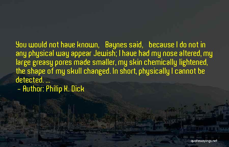 Philip K. Dick Quotes: You Would Not Have Known,' Baynes Said, 'because I Do Not In Any Physical Way Appear Jewish; I Have Had