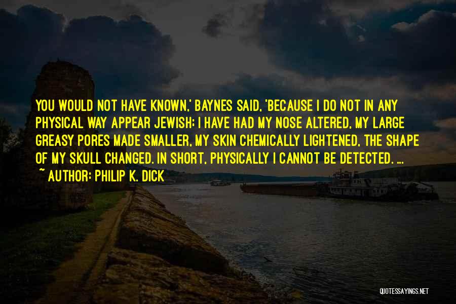 Philip K. Dick Quotes: You Would Not Have Known,' Baynes Said, 'because I Do Not In Any Physical Way Appear Jewish; I Have Had