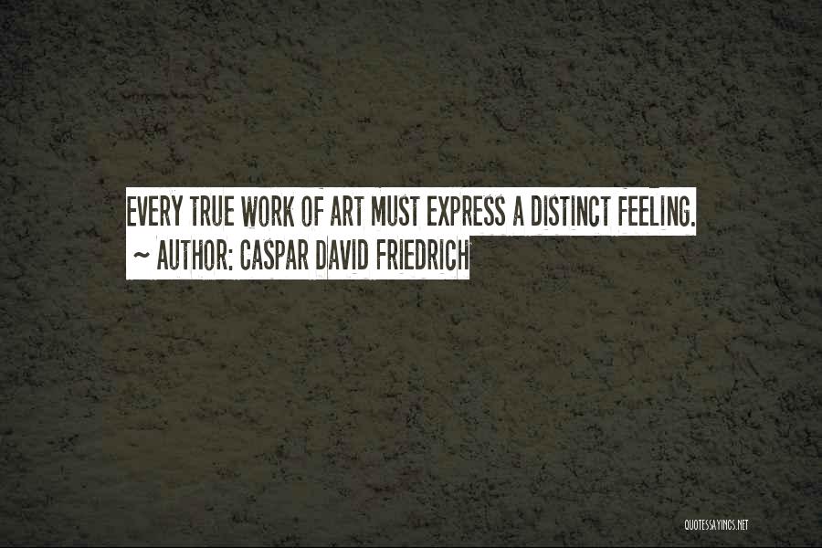 Caspar David Friedrich Quotes: Every True Work Of Art Must Express A Distinct Feeling.