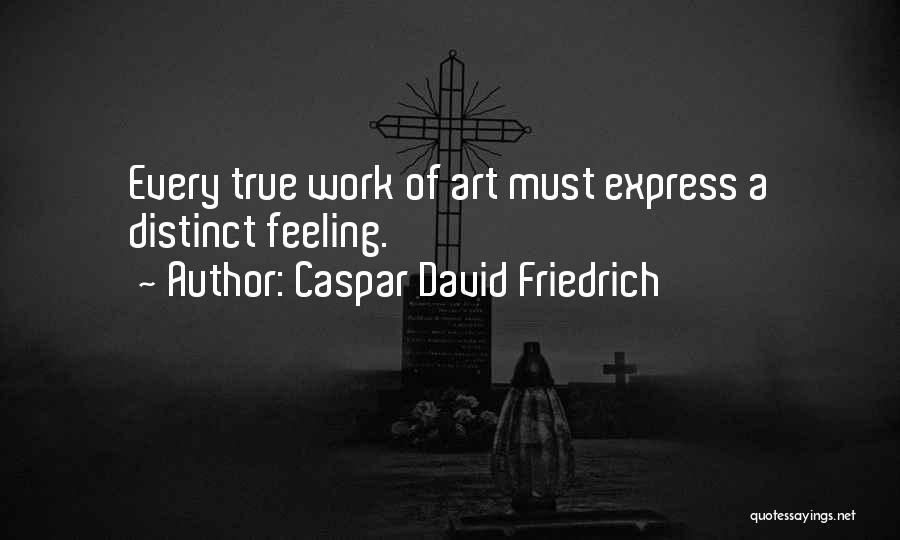 Caspar David Friedrich Quotes: Every True Work Of Art Must Express A Distinct Feeling.