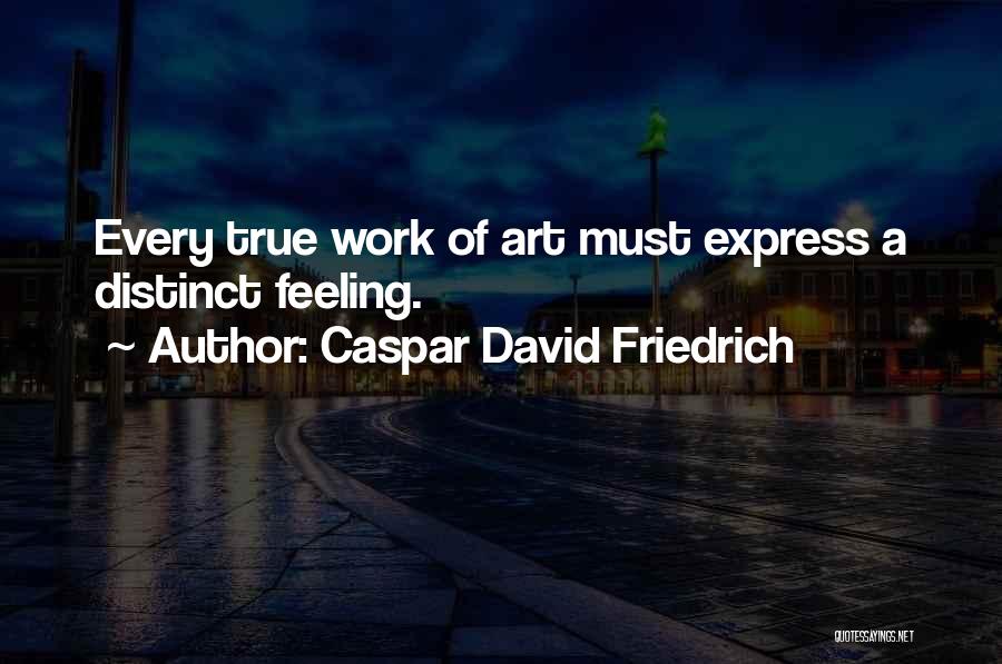 Caspar David Friedrich Quotes: Every True Work Of Art Must Express A Distinct Feeling.