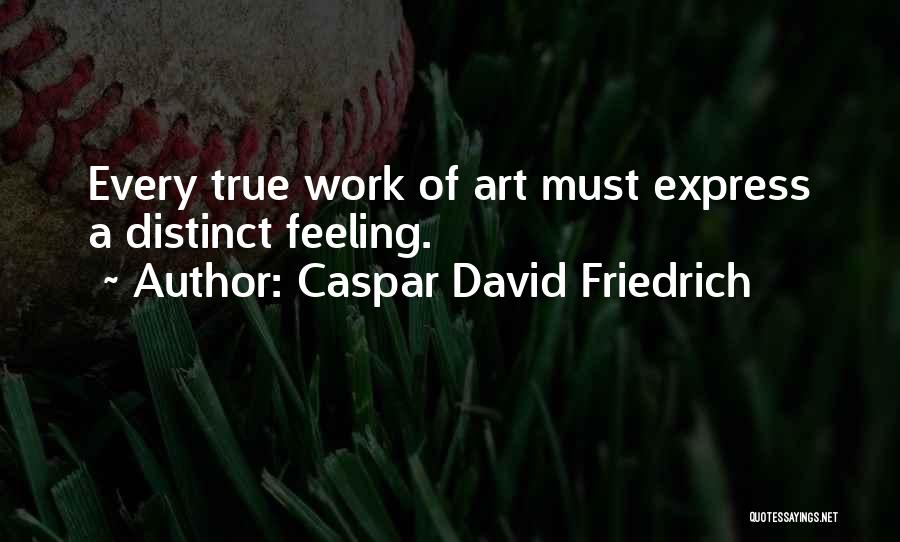 Caspar David Friedrich Quotes: Every True Work Of Art Must Express A Distinct Feeling.