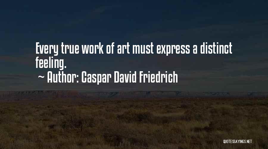 Caspar David Friedrich Quotes: Every True Work Of Art Must Express A Distinct Feeling.