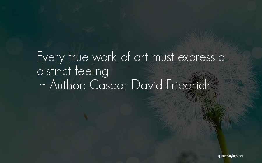 Caspar David Friedrich Quotes: Every True Work Of Art Must Express A Distinct Feeling.