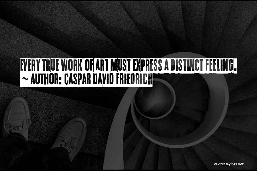 Caspar David Friedrich Quotes: Every True Work Of Art Must Express A Distinct Feeling.