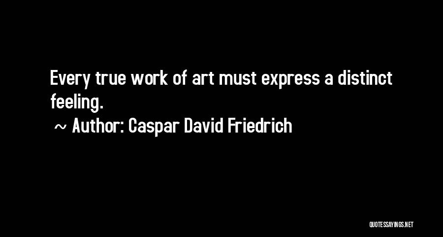 Caspar David Friedrich Quotes: Every True Work Of Art Must Express A Distinct Feeling.