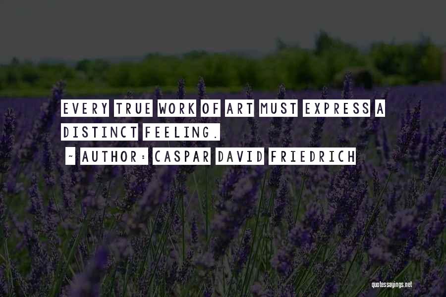 Caspar David Friedrich Quotes: Every True Work Of Art Must Express A Distinct Feeling.