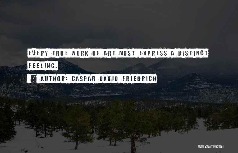 Caspar David Friedrich Quotes: Every True Work Of Art Must Express A Distinct Feeling.