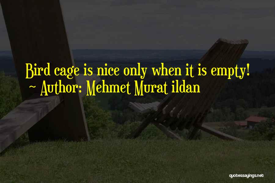 Mehmet Murat Ildan Quotes: Bird Cage Is Nice Only When It Is Empty!