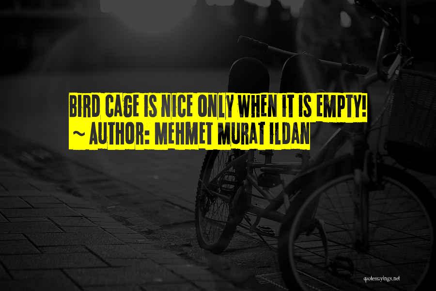 Mehmet Murat Ildan Quotes: Bird Cage Is Nice Only When It Is Empty!