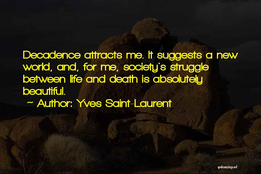 Yves Saint-Laurent Quotes: Decadence Attracts Me. It Suggests A New World, And, For Me, Society's Struggle Between Life And Death Is Absolutely Beautiful.