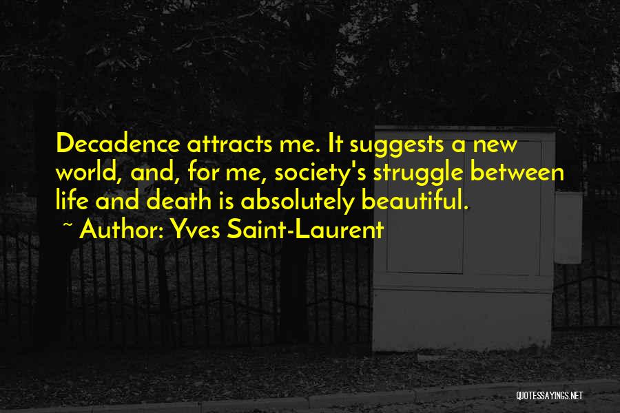 Yves Saint-Laurent Quotes: Decadence Attracts Me. It Suggests A New World, And, For Me, Society's Struggle Between Life And Death Is Absolutely Beautiful.