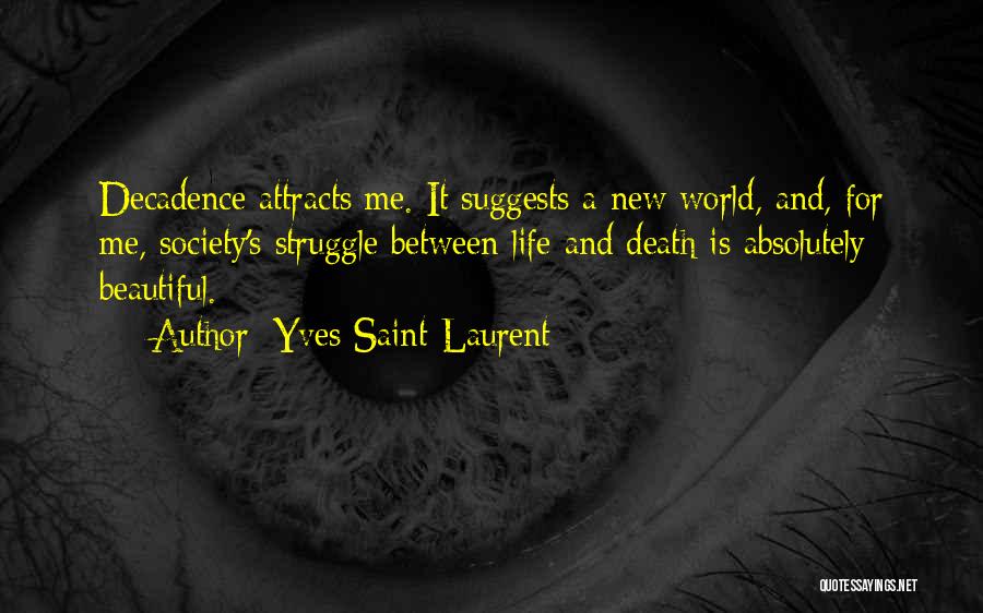 Yves Saint-Laurent Quotes: Decadence Attracts Me. It Suggests A New World, And, For Me, Society's Struggle Between Life And Death Is Absolutely Beautiful.