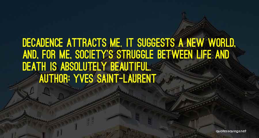 Yves Saint-Laurent Quotes: Decadence Attracts Me. It Suggests A New World, And, For Me, Society's Struggle Between Life And Death Is Absolutely Beautiful.