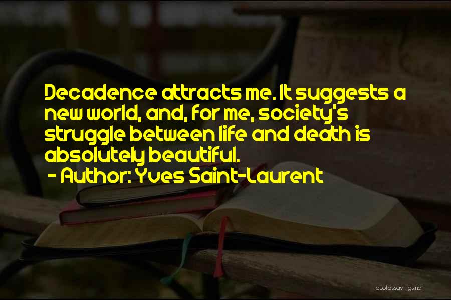 Yves Saint-Laurent Quotes: Decadence Attracts Me. It Suggests A New World, And, For Me, Society's Struggle Between Life And Death Is Absolutely Beautiful.