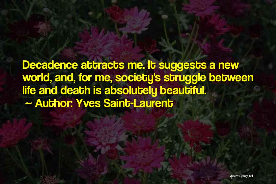 Yves Saint-Laurent Quotes: Decadence Attracts Me. It Suggests A New World, And, For Me, Society's Struggle Between Life And Death Is Absolutely Beautiful.