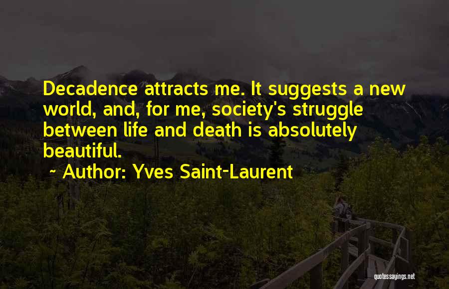 Yves Saint-Laurent Quotes: Decadence Attracts Me. It Suggests A New World, And, For Me, Society's Struggle Between Life And Death Is Absolutely Beautiful.