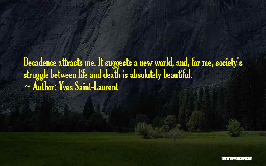 Yves Saint-Laurent Quotes: Decadence Attracts Me. It Suggests A New World, And, For Me, Society's Struggle Between Life And Death Is Absolutely Beautiful.