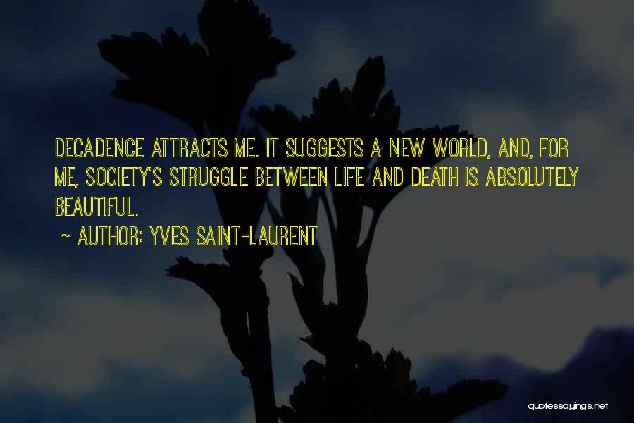 Yves Saint-Laurent Quotes: Decadence Attracts Me. It Suggests A New World, And, For Me, Society's Struggle Between Life And Death Is Absolutely Beautiful.