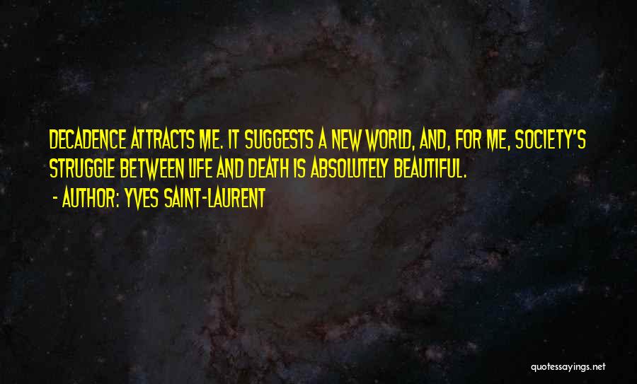 Yves Saint-Laurent Quotes: Decadence Attracts Me. It Suggests A New World, And, For Me, Society's Struggle Between Life And Death Is Absolutely Beautiful.