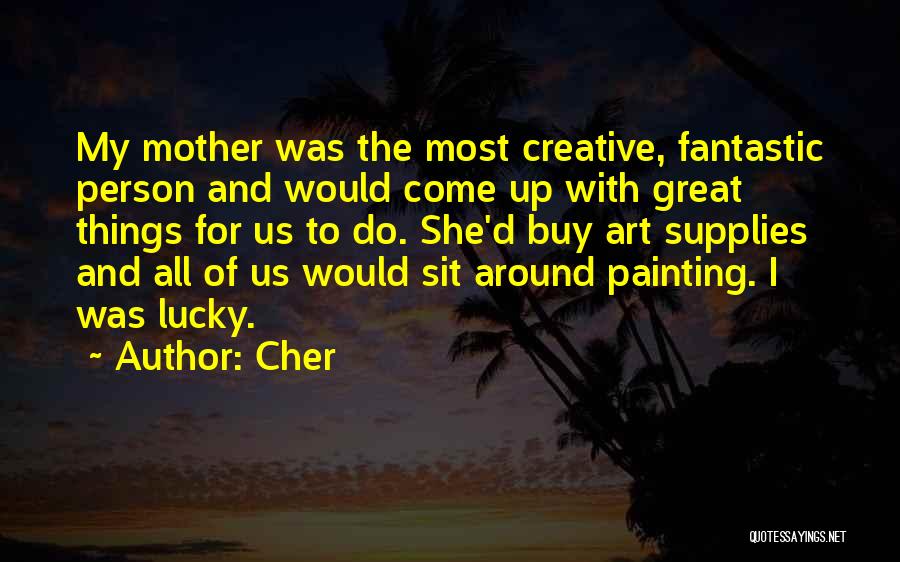 Cher Quotes: My Mother Was The Most Creative, Fantastic Person And Would Come Up With Great Things For Us To Do. She'd