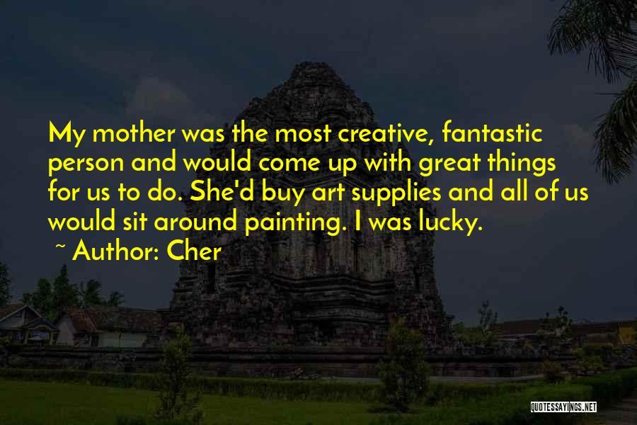 Cher Quotes: My Mother Was The Most Creative, Fantastic Person And Would Come Up With Great Things For Us To Do. She'd