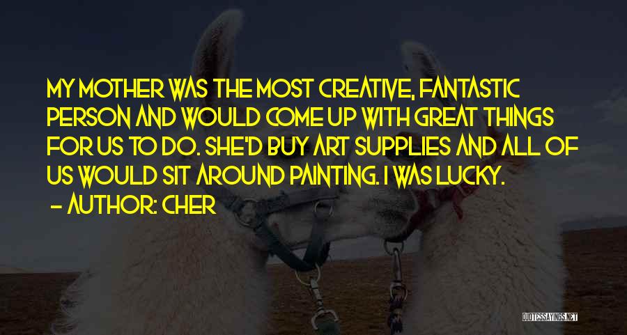 Cher Quotes: My Mother Was The Most Creative, Fantastic Person And Would Come Up With Great Things For Us To Do. She'd