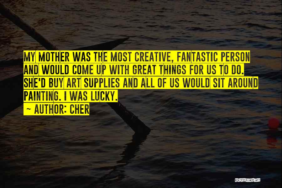 Cher Quotes: My Mother Was The Most Creative, Fantastic Person And Would Come Up With Great Things For Us To Do. She'd