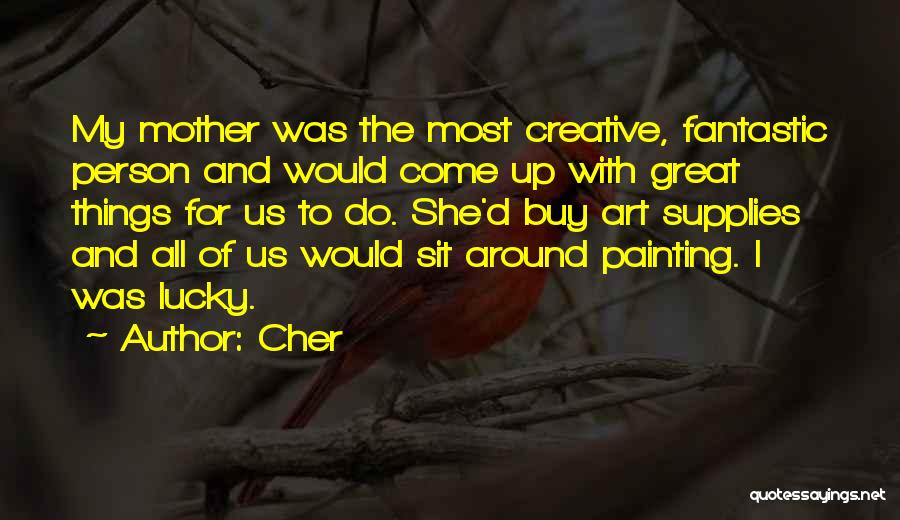 Cher Quotes: My Mother Was The Most Creative, Fantastic Person And Would Come Up With Great Things For Us To Do. She'd