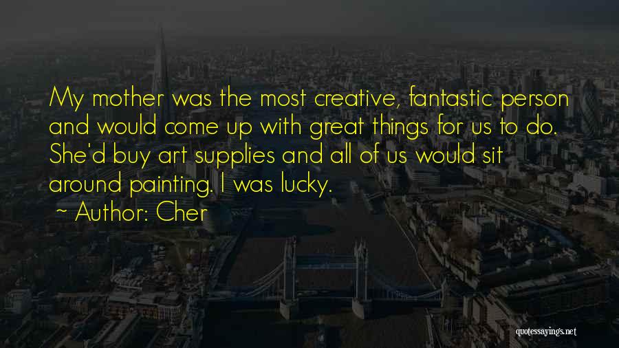 Cher Quotes: My Mother Was The Most Creative, Fantastic Person And Would Come Up With Great Things For Us To Do. She'd