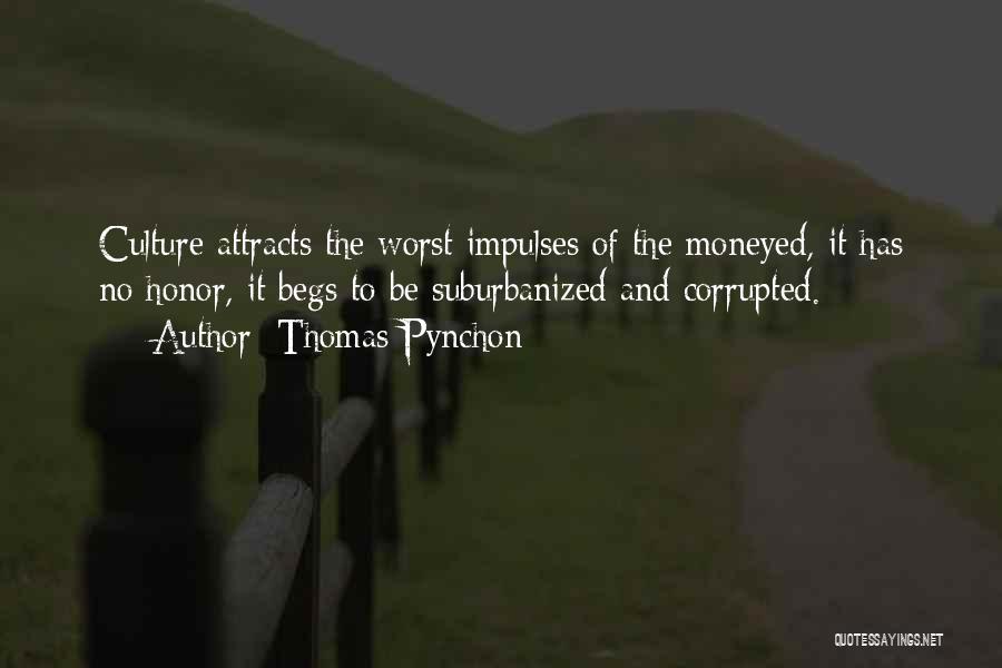 Thomas Pynchon Quotes: Culture Attracts The Worst Impulses Of The Moneyed, It Has No Honor, It Begs To Be Suburbanized And Corrupted.