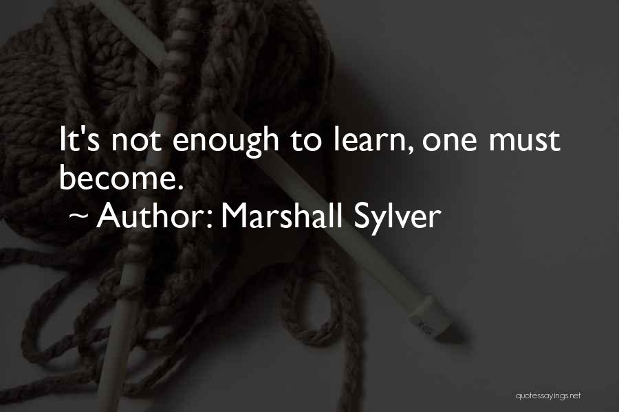 Marshall Sylver Quotes: It's Not Enough To Learn, One Must Become.