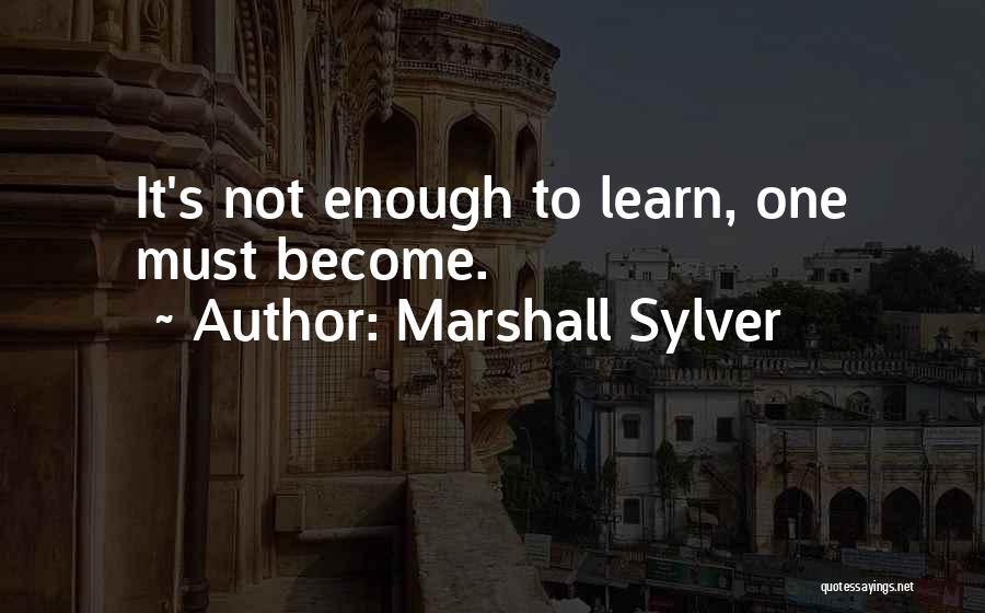 Marshall Sylver Quotes: It's Not Enough To Learn, One Must Become.