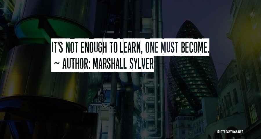 Marshall Sylver Quotes: It's Not Enough To Learn, One Must Become.