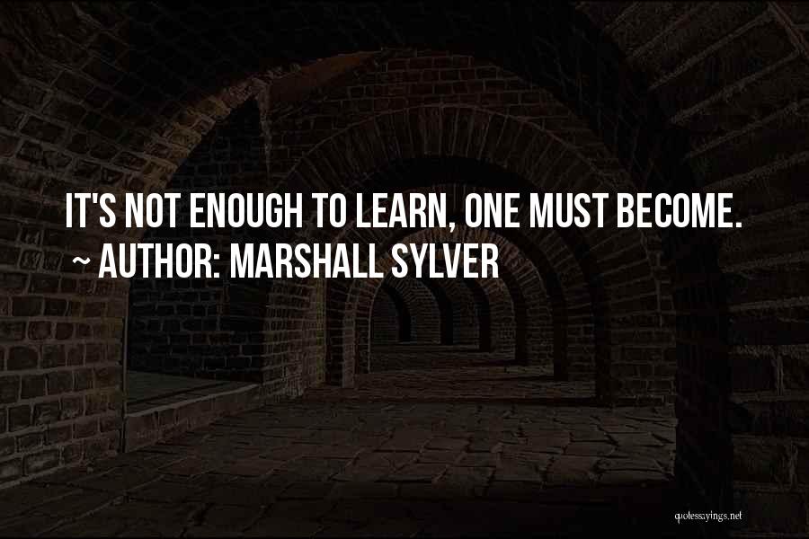 Marshall Sylver Quotes: It's Not Enough To Learn, One Must Become.